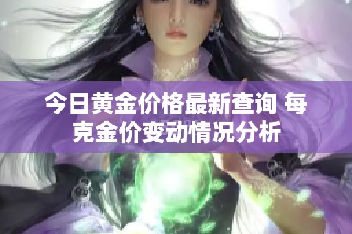 今日黃金價格最新查詢 每克金價變動情況分析