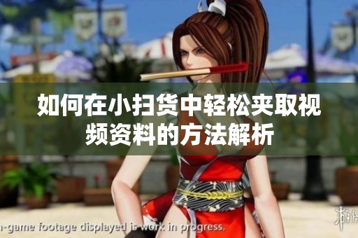 如何在小掃貨中輕松夾取視頻資料的方法解析