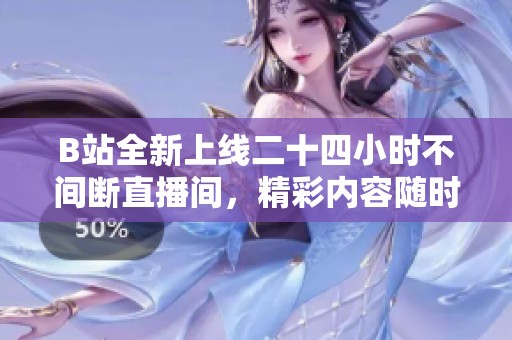 B站全新上線二十四小時不間斷直播間，精彩內(nèi)容隨時觀看！