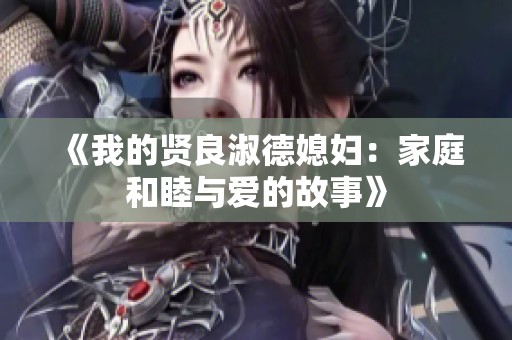 《我的賢良淑德媳婦：家庭和睦與愛(ài)的故事》