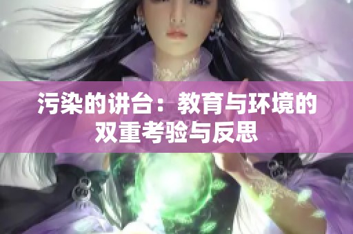 污染的講臺(tái)：教育與環(huán)境的雙重考驗(yàn)與反思