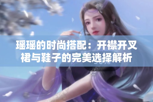 瑤瑤的時(shí)尚搭配：開襟開叉裙與鞋子的完美選擇解析