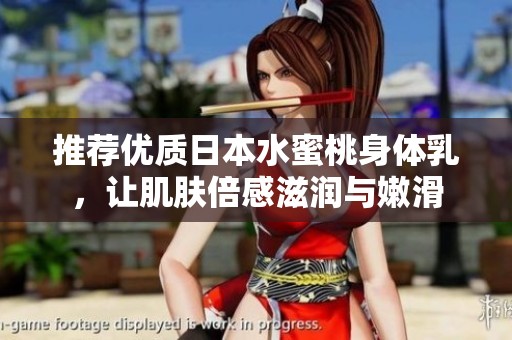 推薦優(yōu)質(zhì)日本水蜜桃身體乳，讓肌膚倍感滋潤與嫩滑