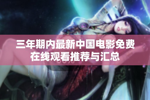 三年期內(nèi)最新中國(guó)電影免費(fèi)在線(xiàn)觀(guān)看推薦與匯總 三年期內(nèi)最新中國(guó)電影免費(fèi)在線(xiàn)觀(guān)看推薦與匯總
