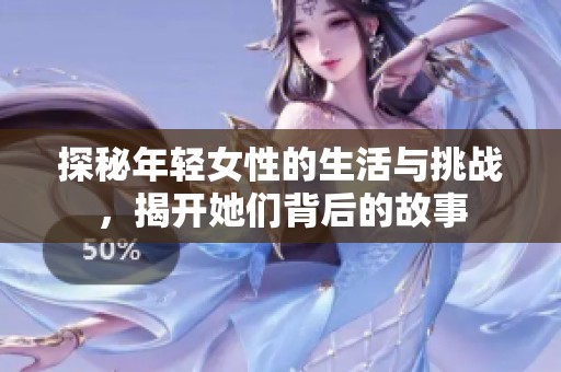探秘年輕女性的生活與挑戰(zhàn)，揭開(kāi)她們背后的故事