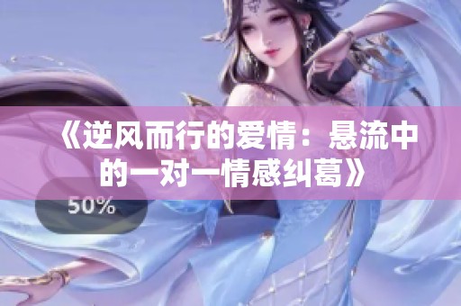 《逆風而行的愛情：懸流中的一對一情感糾葛》