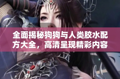 全面揭秘狗狗與人類膠水配方大全，高清呈現(xiàn)精彩內(nèi)容