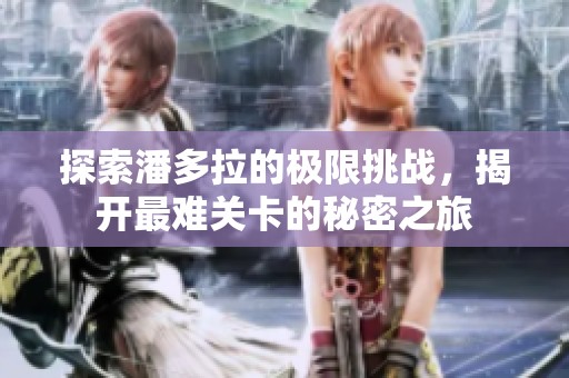 探索潘多拉的極限挑戰(zhàn)，揭開(kāi)最難關(guān)卡的秘密之旅