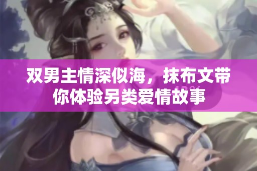 雙男主情深似海，抹布文帶你體驗(yàn)另類愛情故事
