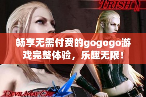 暢享無需付費(fèi)的gogogo游戲完整體驗(yàn)，樂趣無限！
