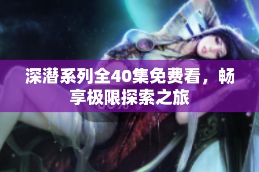 深潛系列全40集免費(fèi)看，暢享極限探索之旅