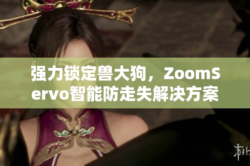 強力鎖定獸大狗，ZoomServo智能防走失解決方案