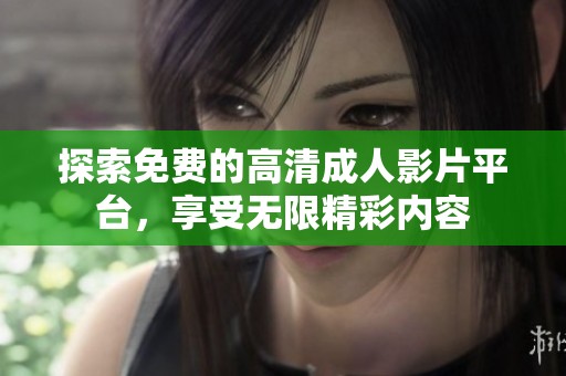 探索免費(fèi)的高清成人影片平臺(tái)，享受無(wú)限精彩內(nèi)容