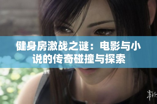 健身房激戰(zhàn)之謎：電影與小說(shuō)的傳奇碰撞與探索