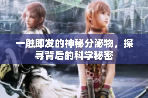 一觸即發(fā)的神秘分泌物，探尋背后的科學秘密