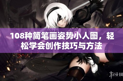 108種簡筆畫姿勢小人圖,輕松學(xué)會(huì)創(chuàng)作技巧與方法 108種簡筆畫姿勢小人圖,輕松學(xué)會(huì)創(chuàng)作技巧與方法