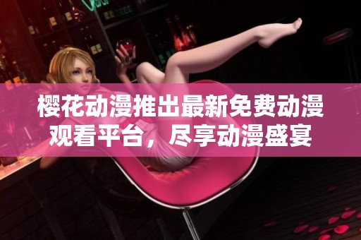 櫻花動漫推出最新免費(fèi)動漫觀看平臺，盡享動漫盛宴