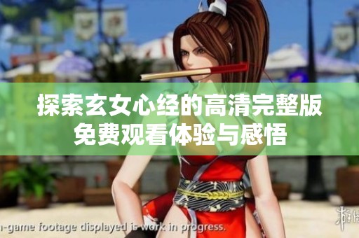探索玄女心經(jīng)的高清完整版免費(fèi)觀看體驗與感悟