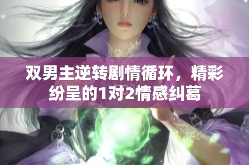 雙男主逆轉(zhuǎn)劇情循環(huán)，精彩紛呈的1對2情感糾葛
