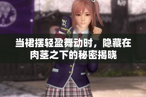 當(dāng)裙擺輕盈舞動(dòng)時(shí)，隱藏在肉莖之下的秘密揭曉