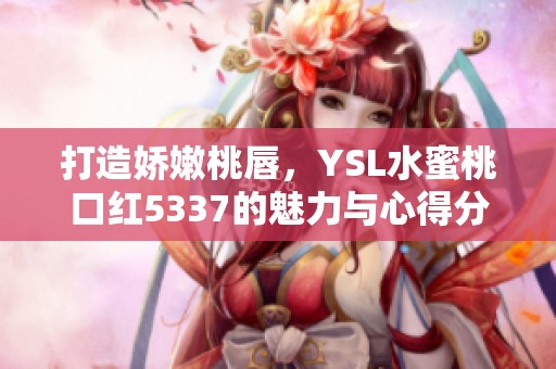 打造嬌嫩桃唇，YSL水蜜桃口紅5337的魅力與心得分享
