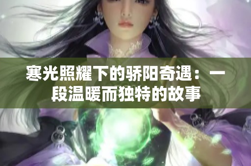 寒光照耀下的驕陽(yáng)奇遇：一段溫暖而獨(dú)特的故事