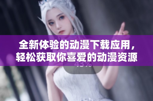 全新體驗的動漫下載應用，輕松獲取你喜愛的動漫資源