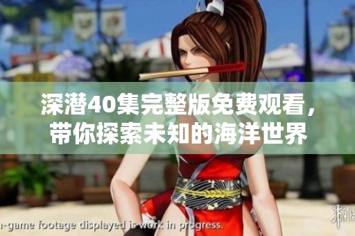深潛40集完整版免費(fèi)觀看，帶你探索未知的海洋世界