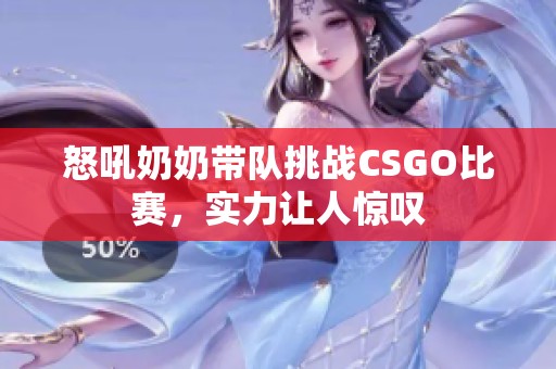 怒吼奶奶帶隊挑戰(zhàn)CSGO比賽，實力讓人驚嘆
