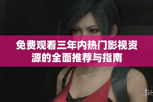 免費觀看三年內(nèi)熱門影視資源的全面推薦與指南