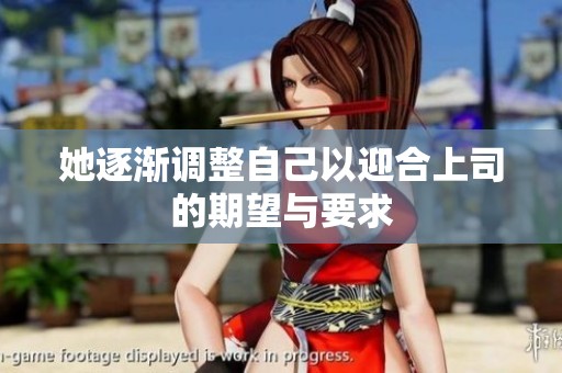 她逐漸調(diào)整自己以迎合上司的期望與要求