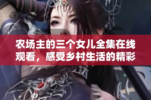 農場主的三個女兒全集在線觀看，感受鄉(xiāng)村生活的精彩紛呈