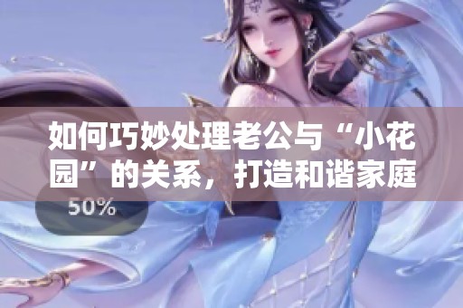 如何巧妙處理老公與“小花園”的關(guān)系，打造和諧家庭環(huán)境