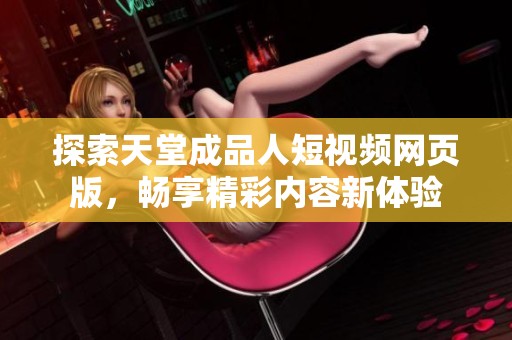 探索天堂成品人短視頻網(wǎng)頁版，暢享精彩內(nèi)容新體驗