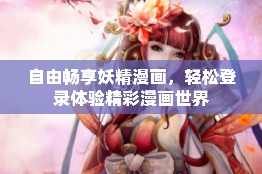 自由暢享妖精漫畫，輕松登錄體驗精彩漫畫世界