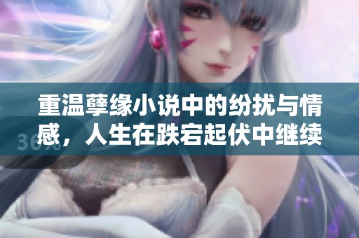 重溫孽緣小說中的紛擾與情感，人生在跌宕起伏中繼續(xù)前行