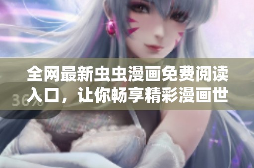 全網(wǎng)最新蟲(chóng)蟲(chóng)漫畫(huà)免費(fèi)閱讀入口，讓你暢享精彩漫畫(huà)世界