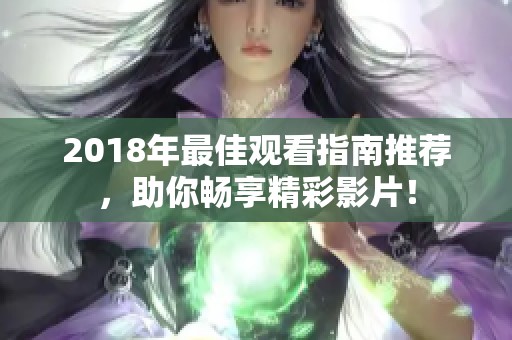 2018年最佳觀看指南推薦，助你暢享精彩影片！