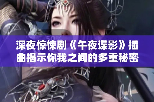 深夜驚悚劇《午夜諜影》插曲揭示你我之間的多重秘密