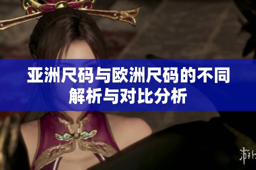 亞洲尺碼與歐洲尺碼的不同解析與對比分析