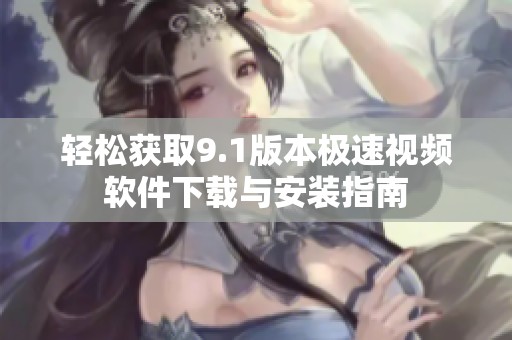 輕松獲取9.1版本極速視頻軟件下載與安裝指南