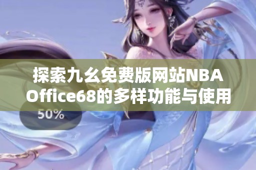 探索九幺免費(fèi)版網(wǎng)站NBAOffice68的多樣功能與使用體驗(yàn)