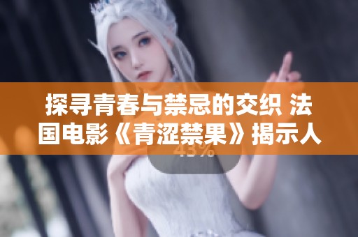 探尋青春與禁忌的交織 法國(guó)電影《青澀禁果》揭示人性深處