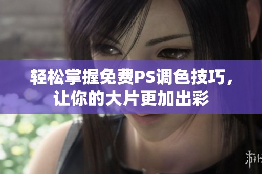 輕松掌握免費PS調色技巧，讓你的大片更加出彩