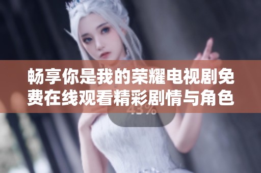 暢享你是我的榮耀電視劇免費(fèi)在線觀看精彩劇情與角色解析