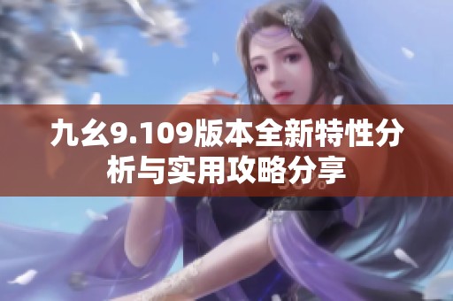 九幺9.109版本全新特性分析與實(shí)用攻略分享