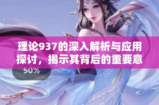 理論937的深入解析與應(yīng)用探討，揭示其背后的重要意義