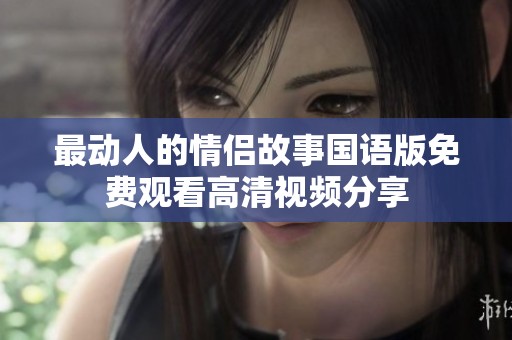 最動人的情侶故事國語版免費(fèi)觀看高清視頻分享