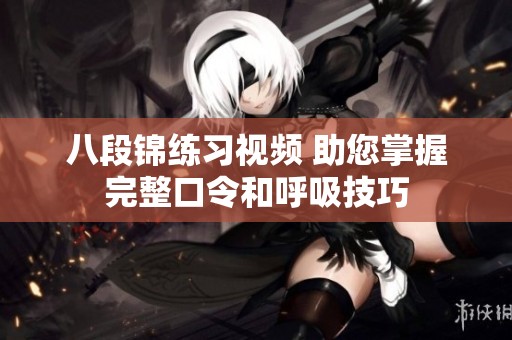 八段錦練習(xí)視頻 助您掌握完整口令和呼吸技巧