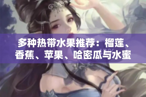 多種熱帶水果推薦：榴蓮、香蕉、蘋果、哈密瓜與水蜜桃的美味享受